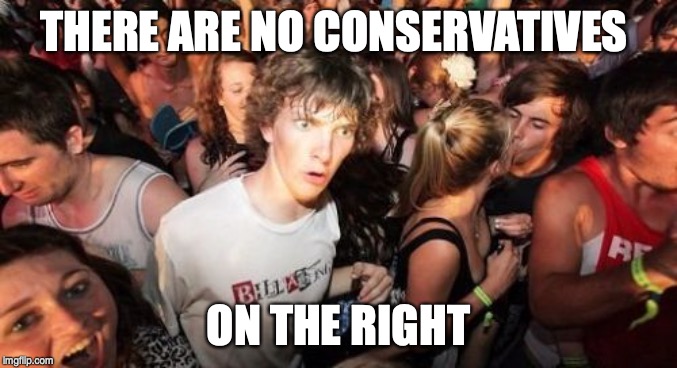 Sudden Clarity Clarence Meme | THERE ARE NO CONSERVATIVES ON THE RIGHT | image tagged in memes,sudden clarity clarence | made w/ Imgflip meme maker