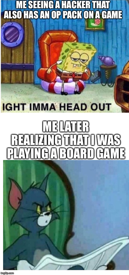 hold on a minute | ME SEEING A HACKER THAT ALSO HAS AN OP PACK ON A GAME; ME LATER REALIZING THAT I WAS PLAYING A BOARD GAME | image tagged in tom and jerry,memes,spongebob | made w/ Imgflip meme maker