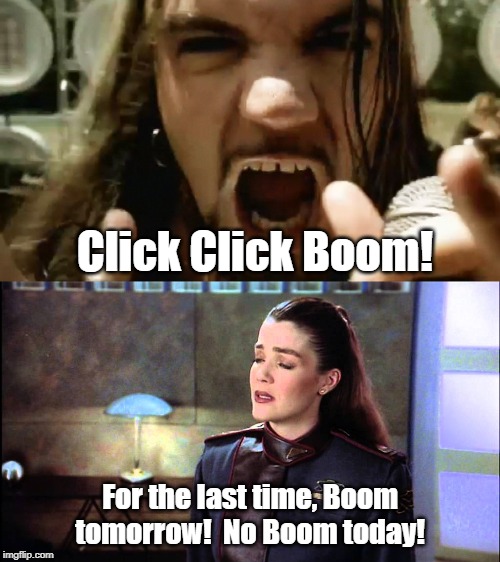 Click Click Boom Tomorrow | Click Click Boom! For the last time, Boom tomorrow!  No Boom today! | image tagged in babylon 5,saliva | made w/ Imgflip meme maker