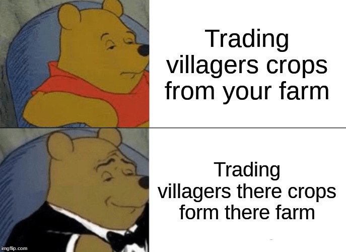 Tuxedo Winnie The Pooh | Trading villagers crops from your farm; Trading villagers there crops form there farm | image tagged in memes,tuxedo winnie the pooh | made w/ Imgflip meme maker