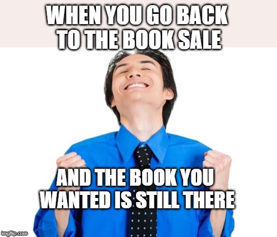 success face | WHEN YOU GO BACK 
TO THE BOOK SALE; AND THE BOOK YOU 
WANTED IS STILL THERE | image tagged in success face | made w/ Imgflip meme maker