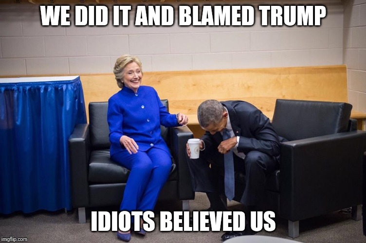 Hillary Obama Laugh | WE DID IT AND BLAMED TRUMP IDIOTS BELIEVED US | image tagged in hillary obama laugh | made w/ Imgflip meme maker