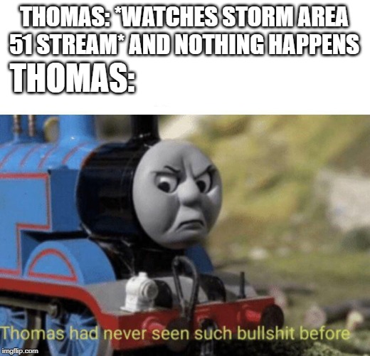 Thomas had never seen such bullshit before | THOMAS: *WATCHES STORM AREA 51 STREAM* AND NOTHING HAPPENS; THOMAS: | image tagged in thomas had never seen such bullshit before | made w/ Imgflip meme maker