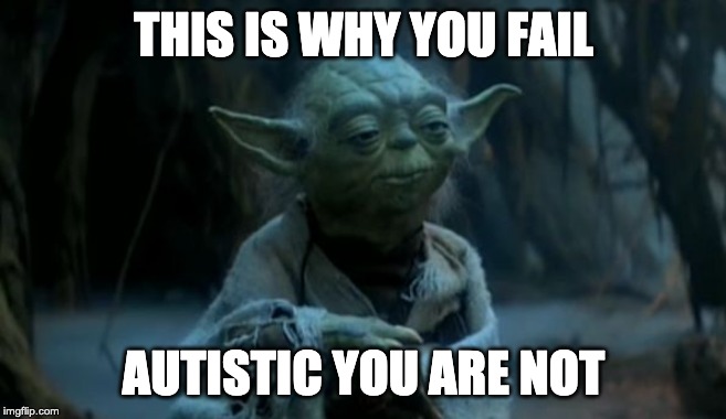 yoda is why you fail | THIS IS WHY YOU FAIL; AUTISTIC YOU ARE NOT | image tagged in yoda is why you fail | made w/ Imgflip meme maker