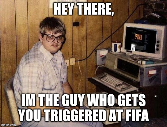 computer nerd | HEY THERE, IM THE GUY WHO GETS YOU TRIGGERED AT FIFA | image tagged in computer nerd | made w/ Imgflip meme maker