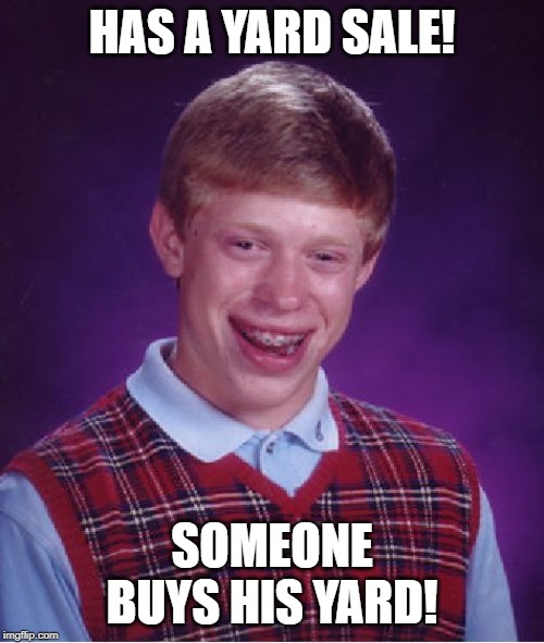 Bad Luck Brian Meme | HAS A YARD SALE! SOMEONE BUYS HIS YARD! | image tagged in memes,bad luck brian | made w/ Imgflip meme maker