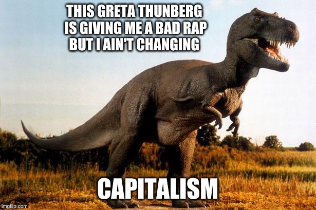 Greta vs the Dinosaur | THIS GRETA THUNBERG 
IS GIVING ME A BAD RAP
BUT I AIN'T CHANGING; CAPITALISM | image tagged in dinosaur,greta thunberg,capitalism | made w/ Imgflip meme maker