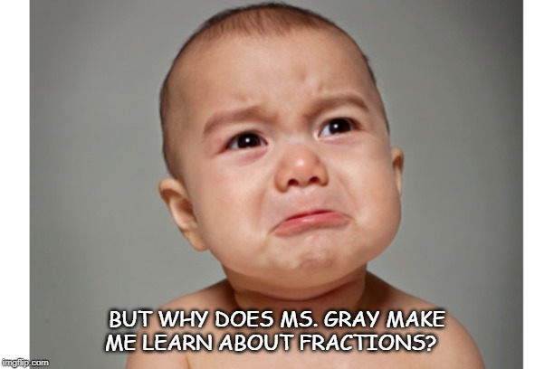 Cry baby | BUT WHY DOES MS. GRAY MAKE ME LEARN ABOUT FRACTIONS? | image tagged in cry baby | made w/ Imgflip meme maker