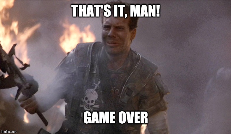 Game Over Man Aliens | THAT'S IT, MAN! GAME OVER | image tagged in game over man aliens | made w/ Imgflip meme maker