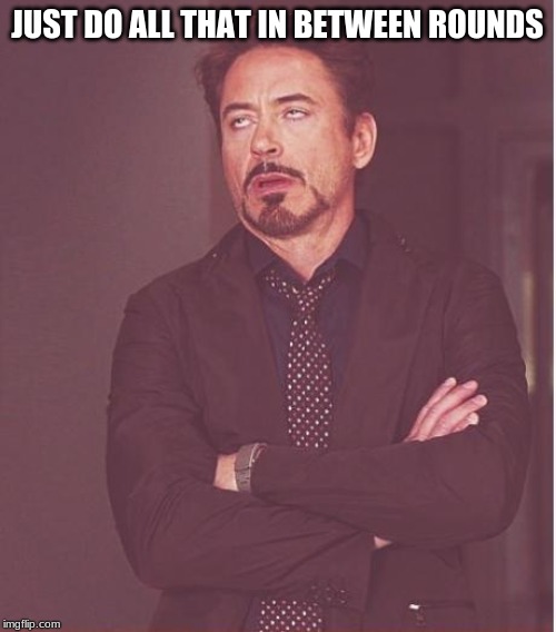 Face You Make Robert Downey Jr Meme | JUST DO ALL THAT IN BETWEEN ROUNDS | image tagged in memes,face you make robert downey jr | made w/ Imgflip meme maker
