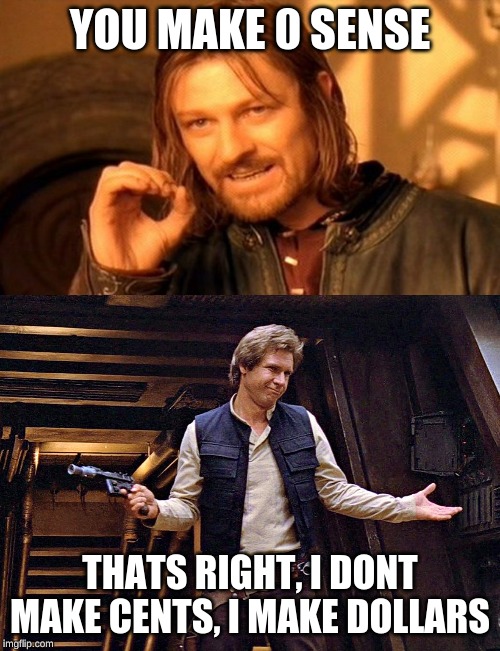 I Make $$$$$$$$$ | YOU MAKE 0 SENSE; THATS RIGHT, I DONT MAKE CENTS, I MAKE DOLLARS | image tagged in memes,one does not simply,han solo | made w/ Imgflip meme maker