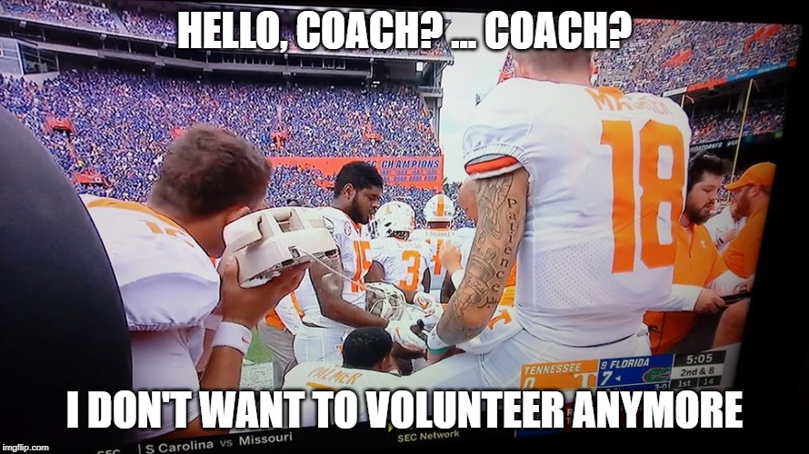 Tennessee is lost | HELLO, COACH? ... COACH? I DON'T WANT TO VOLUNTEER ANYMORE | image tagged in vols,vols sad,sad vols | made w/ Imgflip meme maker