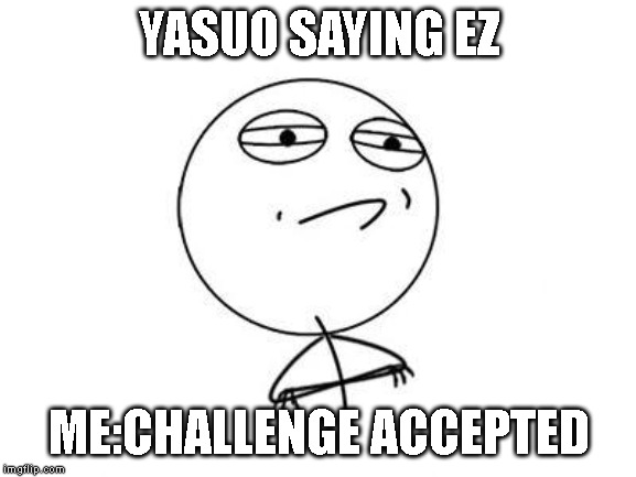 Challenge Accepted Rage Face | YASUO SAYING EZ; ME:CHALLENGE ACCEPTED | image tagged in memes,challenge accepted rage face | made w/ Imgflip meme maker