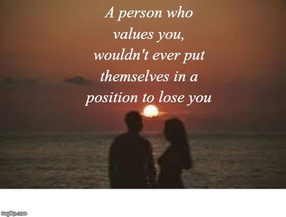 Cherish | A person who values you, wouldn't ever put themselves in a position to lose you; COVELL BELLAMY III | image tagged in cherish | made w/ Imgflip meme maker