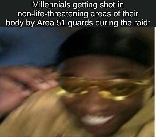 Doesn't it seem like this is the case? | Millennials getting shot in non-life-threatening areas of their body by Area 51 guards during the raid: | image tagged in memes,area 51 | made w/ Imgflip meme maker