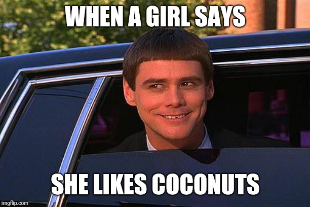 jim carey | WHEN A GIRL SAYS; SHE LIKES COCONUTS | image tagged in jim carey | made w/ Imgflip meme maker