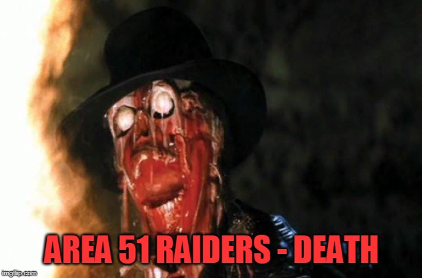 Raiders Face Melt | AREA 51 RAIDERS - DEATH | image tagged in raiders face melt | made w/ Imgflip meme maker