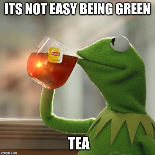 But That's None Of My Business | ITS NOT EASY BEING GREEN; TEA | image tagged in memes,but thats none of my business,kermit the frog | made w/ Imgflip meme maker