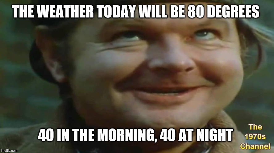 THE WEATHER TODAY WILL BE 80 DEGREES 40 IN THE MORNING, 40 AT NIGHT | made w/ Imgflip meme maker