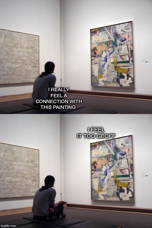 “This painting speaks to me” | I REALLY FEEL A CONNECTION WITH THIS PAINTING; I FEEL IT TOO GEOFF | image tagged in art,memes,art memes,funny | made w/ Imgflip meme maker
