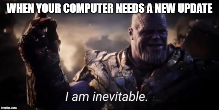 I am inevitable | WHEN YOUR COMPUTER NEEDS A NEW UPDATE | image tagged in i am inevitable | made w/ Imgflip meme maker
