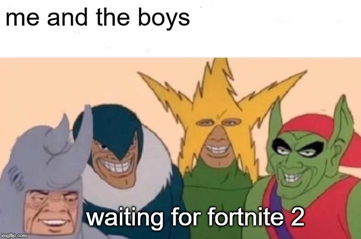 it won't happen | me and the boys; waiting for fortnite 2 | image tagged in memes,me and the boys,fortnite,fortnite meme,fortnite memes | made w/ Imgflip meme maker