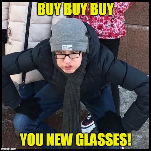 OH WTF | BUY BUY BUY YOU NEW GLASSES! | image tagged in oh wtf | made w/ Imgflip meme maker
