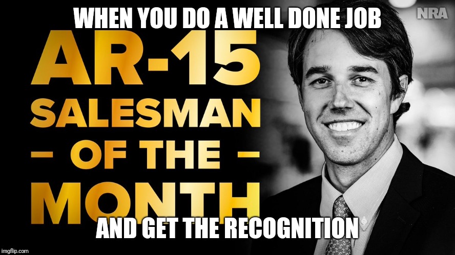 WHEN YOU DO A WELL DONE JOB; AND GET THE RECOGNITION | image tagged in beto,ar15 | made w/ Imgflip meme maker
