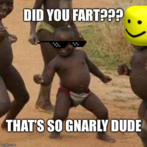 Third World Success Kid Meme | DID YOU FART??? THAT’S SO GNARLY DUDE | image tagged in memes,third world success kid | made w/ Imgflip meme maker