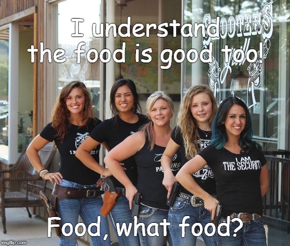 Shooters Grill | I understand the food is good too! Food, what food? | image tagged in shooters grill | made w/ Imgflip meme maker