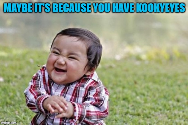 Evil Toddler Meme | MAYBE IT'S BECAUSE YOU HAVE KOOKYEYES | image tagged in memes,evil toddler | made w/ Imgflip meme maker