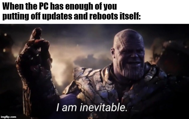I am inevitable | When the PC has enough of you putting off updates and reboots itself: | image tagged in i am inevitable | made w/ Imgflip meme maker