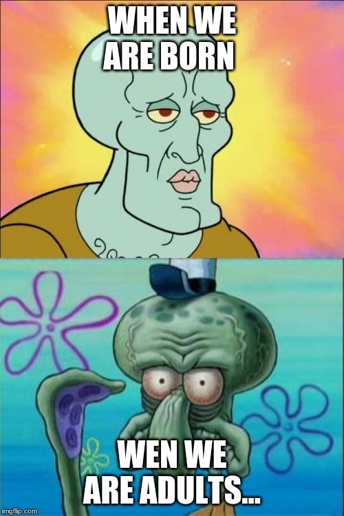 Squidward | WHEN WE ARE BORN; WEN WE ARE ADULTS... | image tagged in memes,squidward | made w/ Imgflip meme maker