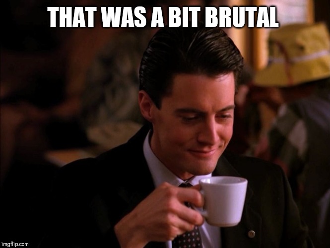 Twin Peaks Coffee | THAT WAS A BIT BRUTAL | image tagged in twin peaks coffee | made w/ Imgflip meme maker
