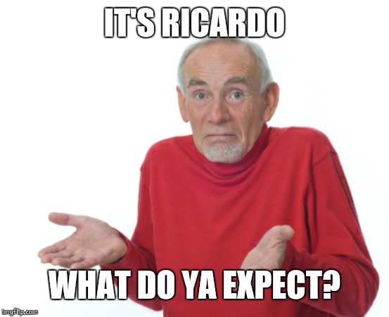 Guess I'll die  | IT'S RICARDO WHAT DO YA EXPECT? | image tagged in guess i'll die | made w/ Imgflip meme maker
