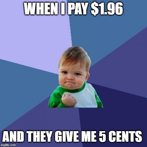 Success Kid Meme | WHEN I PAY $1.96; AND THEY GIVE ME 5 CENTS | image tagged in memes,success kid | made w/ Imgflip meme maker