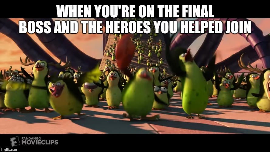 Mutant Penguins (Penguins of Madagascar) | WHEN YOU'RE ON THE FINAL BOSS AND THE HEROES YOU HELPED JOIN | image tagged in mutant penguins penguins of madagascar | made w/ Imgflip meme maker
