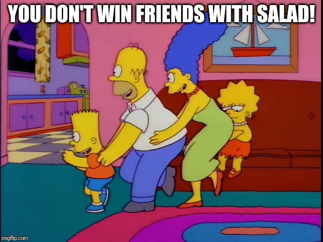you don't win friends with salad | YOU DON'T WIN FRIENDS WITH SALAD! | image tagged in you don't win friends with salad | made w/ Imgflip meme maker