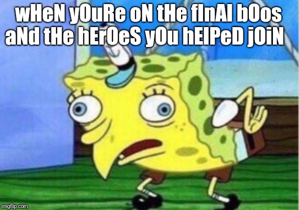 wHeN yOuRe oN tHe fInAl bOos aNd tHe hErOeS yOu hElPeD jOiN | image tagged in memes,mocking spongebob | made w/ Imgflip meme maker
