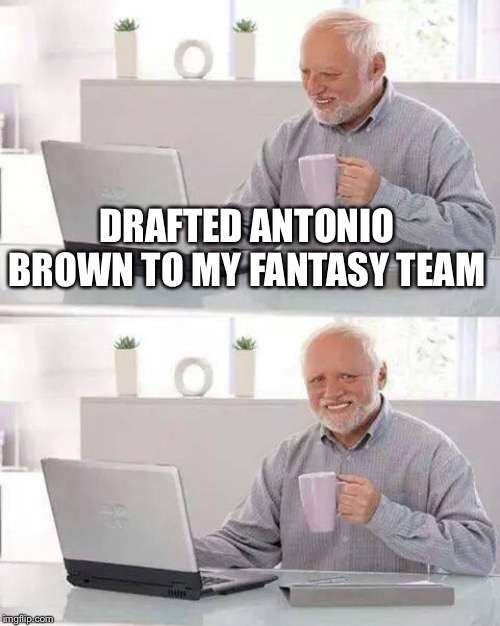 Then September happened... | DRAFTED ANTONIO BROWN TO MY FANTASY TEAM | image tagged in memes,hide the pain harold,antonio brown,nfl memes,84 | made w/ Imgflip meme maker