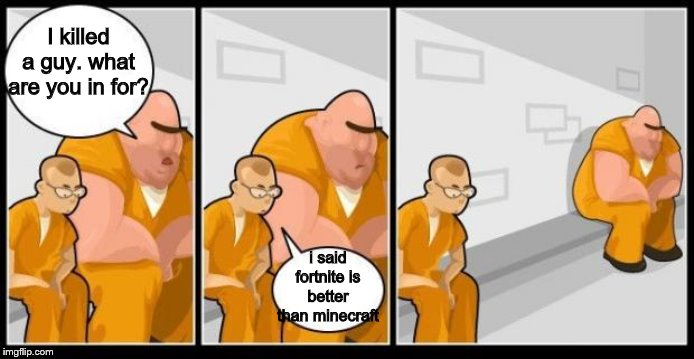 they had to get the CIA involved for the second guy. | I killed a guy. what are you in for? i said fortnite is better than minecraft | image tagged in memes,funny,minecraft,fortnite | made w/ Imgflip meme maker