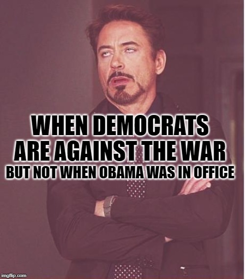 Democrat War Face | WHEN DEMOCRATS ARE AGAINST THE WAR; BUT NOT WHEN OBAMA WAS IN OFFICE | image tagged in face you make robert downey jr,antiwar,democrats,liberal hypocrisy,obama's sheep,so true memes | made w/ Imgflip meme maker