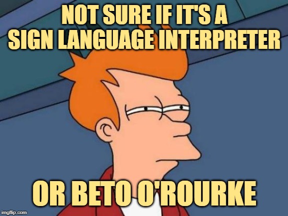 Where's Beto? | NOT SURE IF IT'S A SIGN LANGUAGE INTERPRETER; OR BETO O'ROURKE | image tagged in futurama fry,beto,political memes,election 2020,sign language,not sure if | made w/ Imgflip meme maker