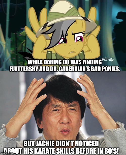 Daring Do and Jackie Chan the truth | WHILE DARING DO WAS FINDING FLUTTERSHY AND DR. CABERRIAN’S BAD PONIES. BUT JACKIE DIDN’T NOTICED ABOUT HIS KARATE SKILLS BEFORE IN 80’S! | image tagged in jackie chan confused,mlp fim,my little pony meme week,jackie chan | made w/ Imgflip meme maker