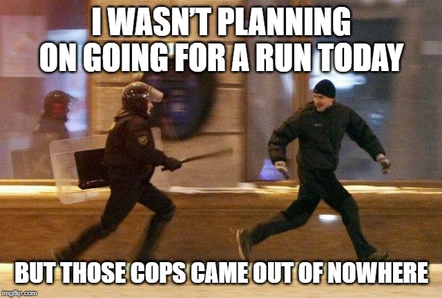 Busted | I WASN’T PLANNING ON GOING FOR A RUN TODAY; BUT THOSE COPS CAME OUT OF NOWHERE | image tagged in police chasing guy | made w/ Imgflip meme maker