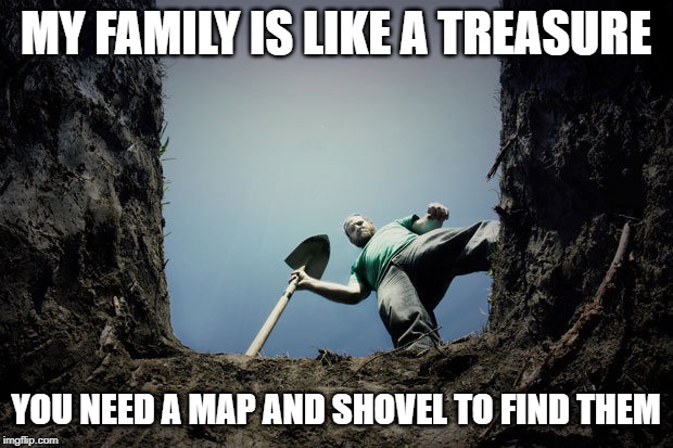 Familicide | MY FAMILY IS LIKE A TREASURE; YOU NEED A MAP AND SHOVEL TO FIND THEM | image tagged in buried | made w/ Imgflip meme maker