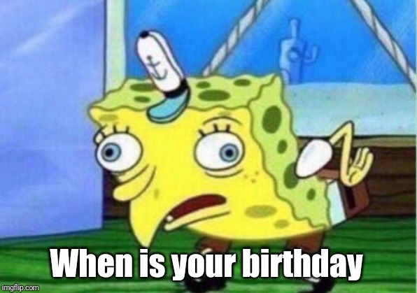 I swear I am creepy my birthday is August 26 | When is your birthday | image tagged in memes,mocking spongebob | made w/ Imgflip meme maker