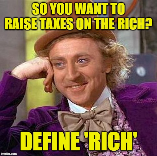 Wonka Knows Slippery Slopes | SO YOU WANT TO RAISE TAXES ON THE RICH? DEFINE 'RICH' | image tagged in creepy condescending wonka,so true memes,rich people,let's raise their taxes,food for thought,slippery slope | made w/ Imgflip meme maker