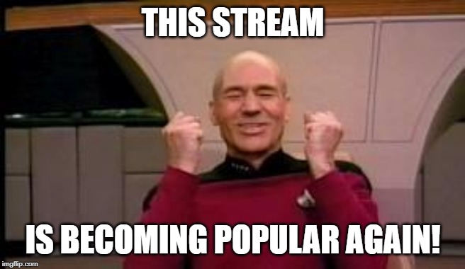 Happy Picard | THIS STREAM; IS BECOMING POPULAR AGAIN! | image tagged in happy picard | made w/ Imgflip meme maker