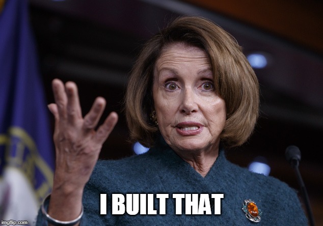 Good old Nancy Pelosi | I BUILT THAT | image tagged in good old nancy pelosi | made w/ Imgflip meme maker